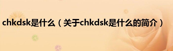 chkdsk是什么（關(guān)于chkdsk是什么的簡(jiǎn)介）