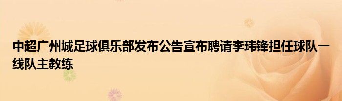 中超廣州城足球俱樂(lè)部發(fā)布公告宣布聘請(qǐng)李瑋鋒擔(dān)任球隊(duì)一線(xiàn)隊(duì)主教練