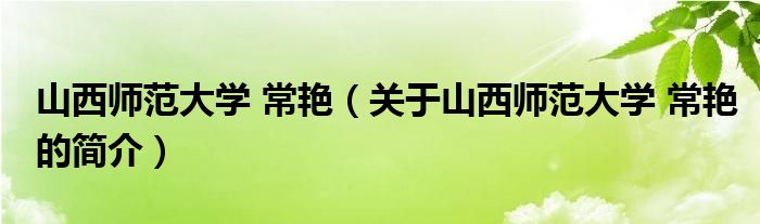 山西師范大學(xué) 常艷（關(guān)于山西師范大學(xué) 常艷的簡(jiǎn)介）