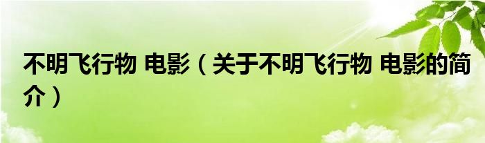 不明飛行物 電影（關于不明飛行物 電影的簡介）