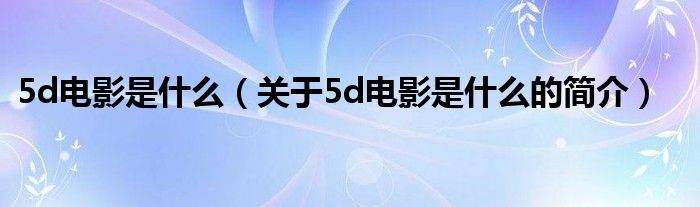 5d電影是什么（關(guān)于5d電影是什么的簡介）