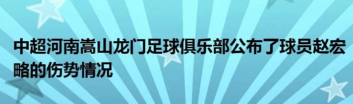 中超河南嵩山龍門(mén)足球俱樂(lè)部公布了球員趙宏略的傷勢(shì)情況