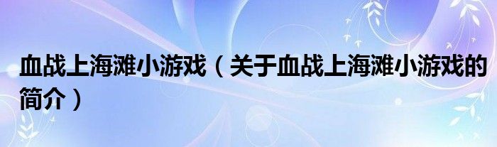 血戰(zhàn)上海灘小游戲（關(guān)于血戰(zhàn)上海灘小游戲的簡(jiǎn)介）