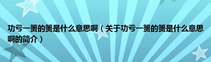 功虧一簣的簣是什么意思?。P(guān)于功虧一簣的簣是什么意思啊的簡(jiǎn)介）