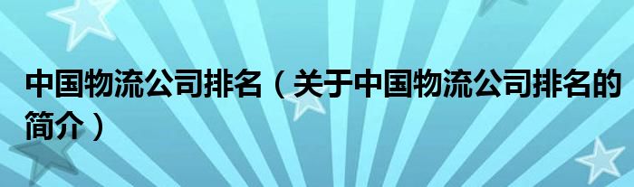 中國物流公司排名（關(guān)于中國物流公司排名的簡介）