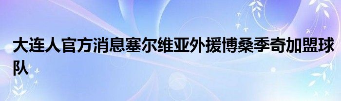 大連人官方消息塞爾維亞外援博桑季奇加盟球隊