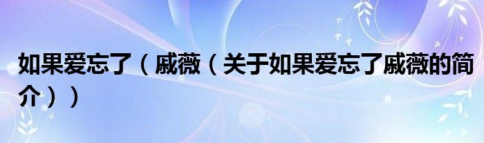 如果愛忘了（戚薇（關(guān)于如果愛忘了戚薇的簡介））