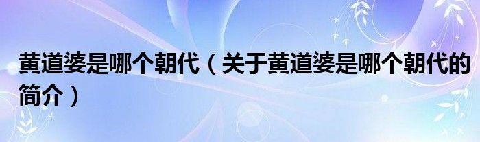 黃道婆是哪個朝代（關(guān)于黃道婆是哪個朝代的簡介）