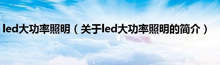 led大功率照明（關(guān)于led大功率照明的簡介）