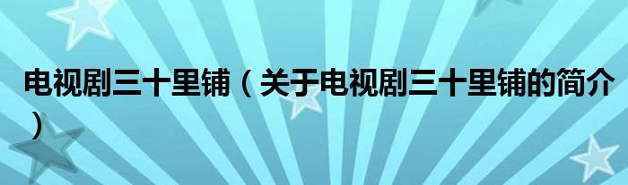 電視劇三十里鋪（關(guān)于電視劇三十里鋪的簡介）