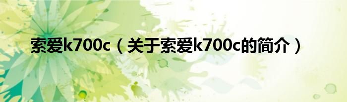 索愛k700c（關于索愛k700c的簡介）