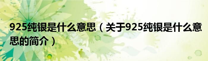 925純銀是什么意思（關(guān)于925純銀是什么意思的簡介）