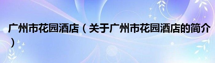 廣州市花園酒店（關(guān)于廣州市花園酒店的簡介）