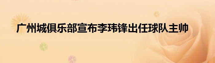 廣州城俱樂部宣布李瑋鋒出任球隊主帥