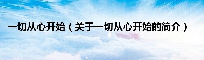 一切從心開始（關(guān)于一切從心開始的簡(jiǎn)介）