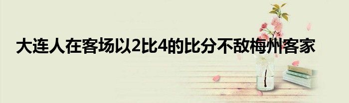 大連人在客場以2比4的比分不敵梅州客家