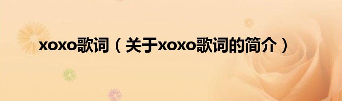 xoxo歌詞（關(guān)于xoxo歌詞的簡介）