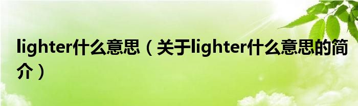 lighter什么意思（關(guān)于lighter什么意思的簡介）