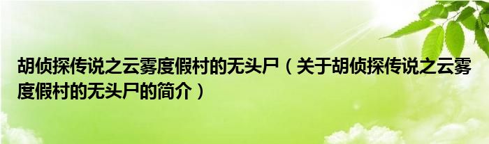 胡偵探傳說之云霧度假村的無頭尸（關(guān)于胡偵探傳說之云霧度假村的無頭尸的簡介）