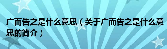 廣而告之是什么意思（關于廣而告之是什么意思的簡介）