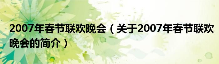 2007年春節(jié)聯(lián)歡晚會(huì)（關(guān)于2007年春節(jié)聯(lián)歡晚會(huì)的簡(jiǎn)介）