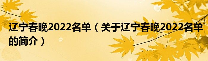 遼寧春晚2022名單（關(guān)于遼寧春晚2022名單的簡介）