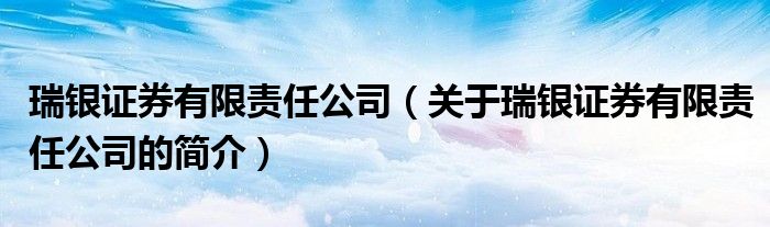 瑞銀證券有限責(zé)任公司（關(guān)于瑞銀證券有限責(zé)任公司的簡(jiǎn)介）