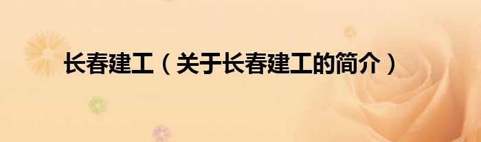 長(zhǎng)春建工（關(guān)于長(zhǎng)春建工的簡(jiǎn)介）