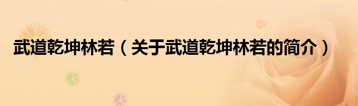 武道乾坤林若（關(guān)于武道乾坤林若的簡(jiǎn)介）