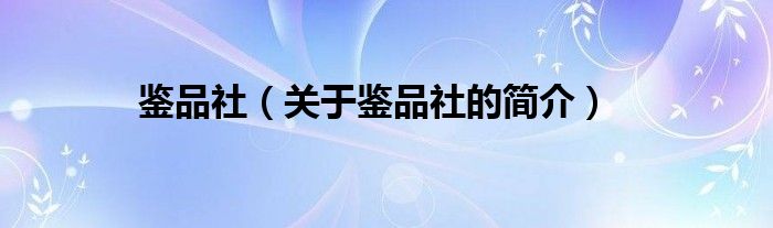 鑒品社（關(guān)于鑒品社的簡(jiǎn)介）