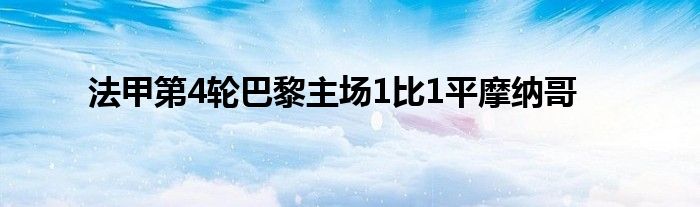 法甲第4輪巴黎主場(chǎng)1比1平摩納哥