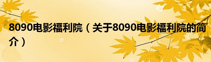 8090電影福利院（關(guān)于8090電影福利院的簡(jiǎn)介）