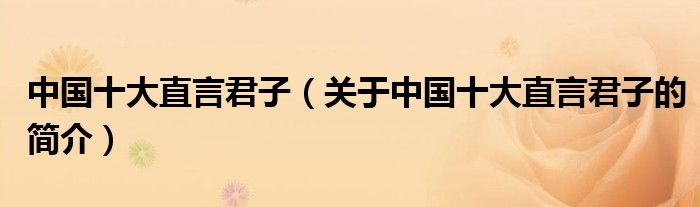 中國(guó)十大直言君子（關(guān)于中國(guó)十大直言君子的簡(jiǎn)介）