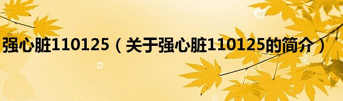 強(qiáng)心臟110125（關(guān)于強(qiáng)心臟110125的簡(jiǎn)介）