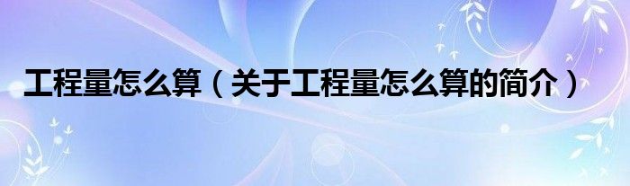 工程量怎么算（關(guān)于工程量怎么算的簡(jiǎn)介）