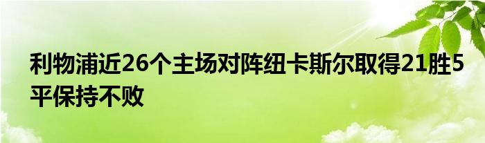 利物浦近26個(gè)主場對陣紐卡斯?fàn)柸〉?1勝5平保持不敗