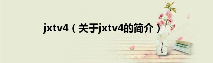 jxtv4（關(guān)于jxtv4的簡介）