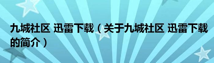 九城社區(qū) 迅雷下載（關(guān)于九城社區(qū) 迅雷下載的簡(jiǎn)介）