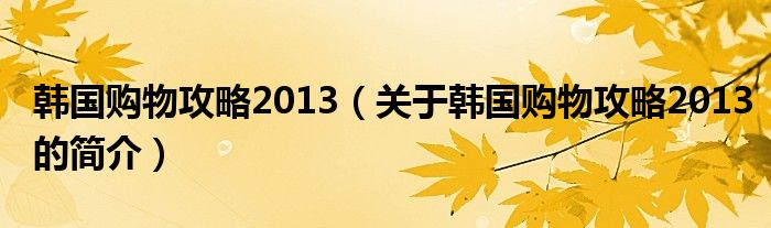 韓國購物攻略2013（關于韓國購物攻略2013的簡介）