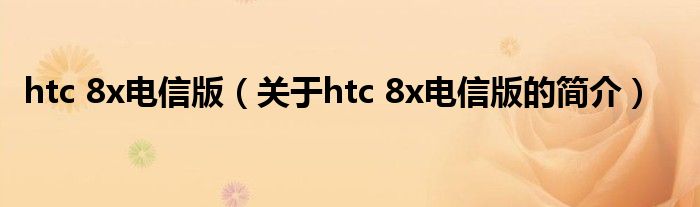 htc 8x電信版（關(guān)于htc 8x電信版的簡介）