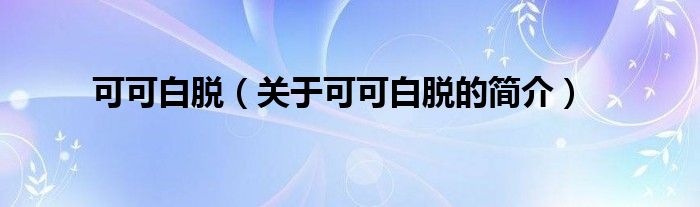 可可白脫（關(guān)于可可白脫的簡(jiǎn)介）