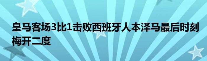 皇馬客場(chǎng)3比1擊敗西班牙人本澤馬最后時(shí)刻梅開二度