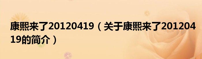 康熙來了20120419（關于康熙來了20120419的簡介）