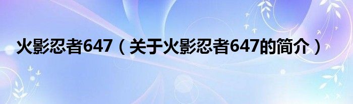 火影忍者647（關(guān)于火影忍者647的簡(jiǎn)介）