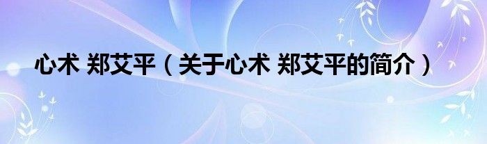 心術(shù) 鄭艾平（關(guān)于心術(shù) 鄭艾平的簡(jiǎn)介）