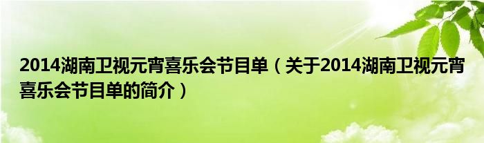 2014湖南衛(wèi)視元宵喜樂會(huì)節(jié)目單（關(guān)于2014湖南衛(wèi)視元宵喜樂會(huì)節(jié)目單的簡(jiǎn)介）