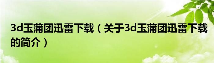 3d玉蒲團(tuán)迅雷下載（關(guān)于3d玉蒲團(tuán)迅雷下載的簡(jiǎn)介）