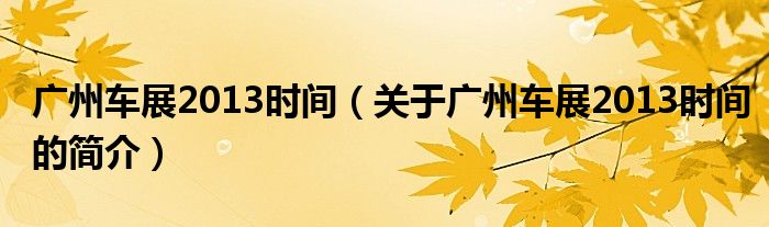 廣州車展2013時間（關(guān)于廣州車展2013時間的簡介）