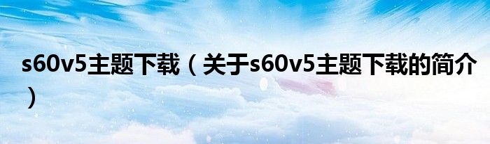 s60v5主題下載（關于s60v5主題下載的簡介）