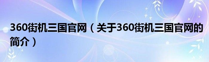 360街機三國官網(wǎng)（關(guān)于360街機三國官網(wǎng)的簡介）